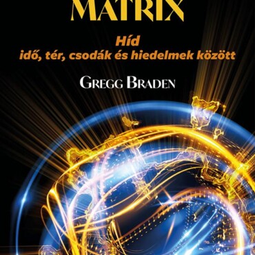 Az Isteni Mátrix - Híd Idő, Tér, Csodák És Hiedelmek Között