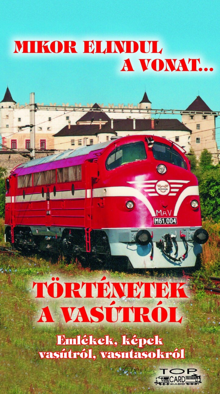 Mikor Elindul A Vonat... - Történetek A Vasútról - Emlékek, Képek Vasútról...