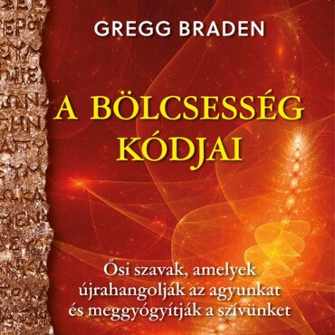 A Bölcsesség Kódjai - Ősi Szavak, Amelyek Újrahangolják Az Agyunkat És Meggyógyí