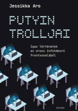 Putyin Trolljai - Igaz Történetek Az Orosz Infoháború Frontvonalából