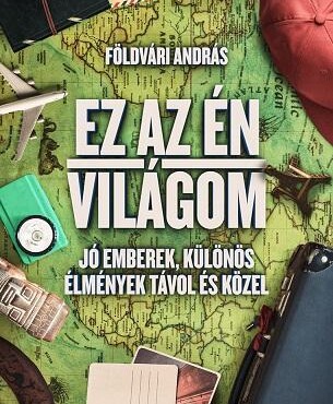 Ez Az Én Világom - Jó Emberek, Különös Élmények Távol És Közel