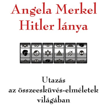 Angela Merkel Hitler Lánya - Utazás Az Összeesküvés-Elméletek Világában