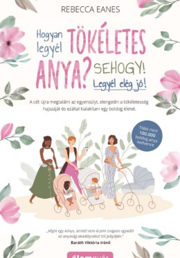 Hogyan Legyél Tökéletes Anya? - Sehogy! Legyél Elég Jó!