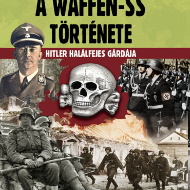 A Waffen-Ss Története - Hitler Halálfejes Gárdája