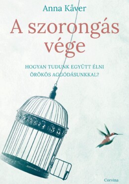 A Szorongás Vége - Hogyan Tudunk Együtt Élni Örökös Aggódásunkkal?