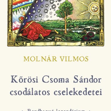 Kőrösi Csoma Sándor Csodálatos Cselekedetei  Rendhagyó Legendárium