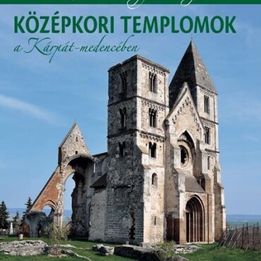 Középkori Templomok A Kárpát-Medencében - Szívem, Magyarország