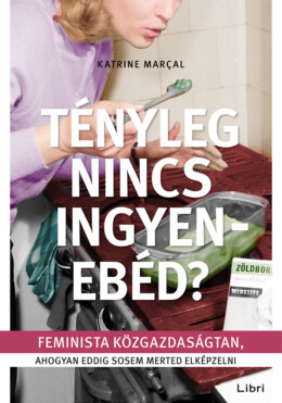 Tényleg Nincs Ingyenebéd? - Feminista Közgazdaságtan, Ahogyan Eddig Sosem Merted