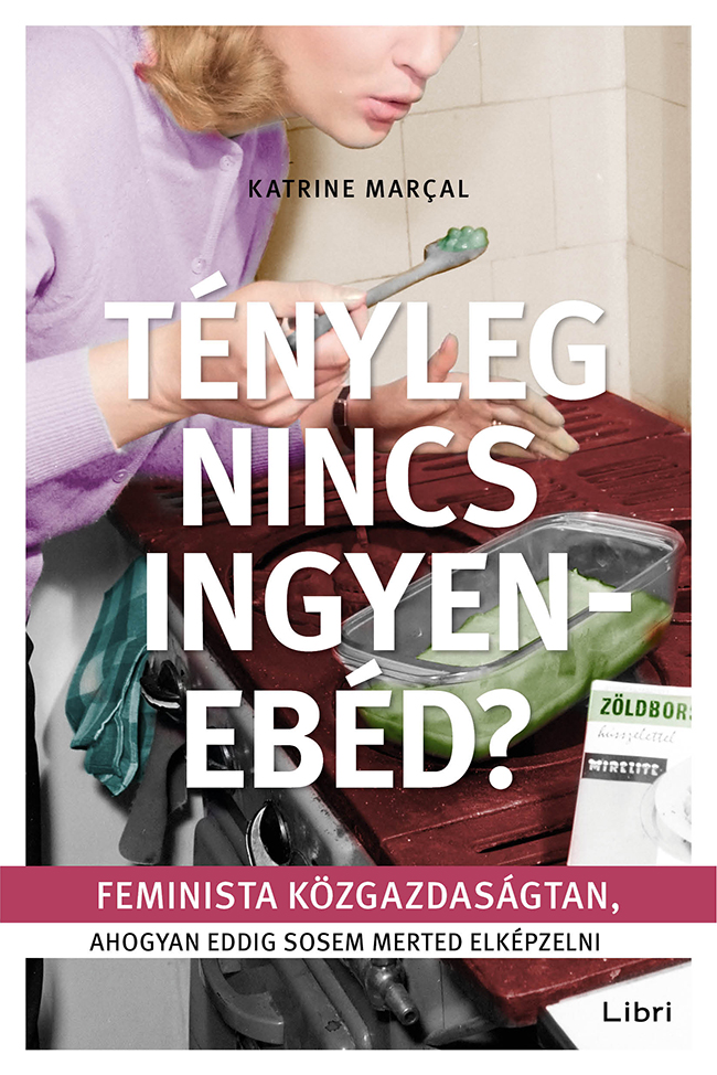 Tényleg Nincs Ingyenebéd? - Feminista Közgazdaságtan, Ahogyan Eddig Sosem Merted