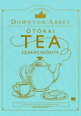 A Hivatalos Downton Abbey Ötórai Tea Szakácskönyv