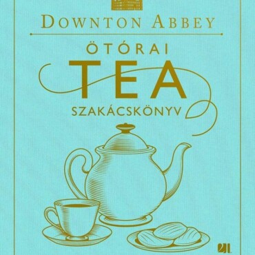 A Hivatalos Downton Abbey Ötórai Tea Szakácskönyv