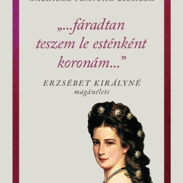 Fáradtan Teszem Le Esténként Koronámat - Erzsébet Királyné Magánélete