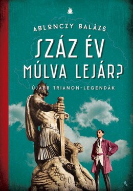Száz Év Múlva Lejár? - Újabb Trianon-Legandák