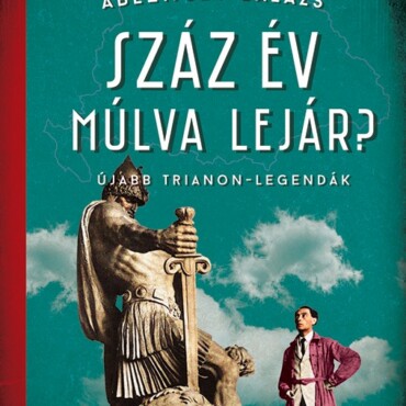 Száz Év Múlva Lejár? - Újabb Trianon-Legandák