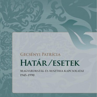 Határ/Esetek - Magyarország És Ausztria Kapcsolatai 1945-1990