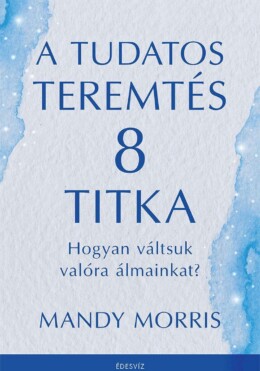 A Tudatos Teremtés 8 Titka