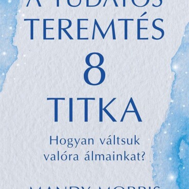 A Tudatos Teremtés 8 Titka