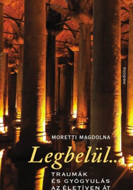 Legbelül... - Traumák És Gyógyulás Az Életíven Át