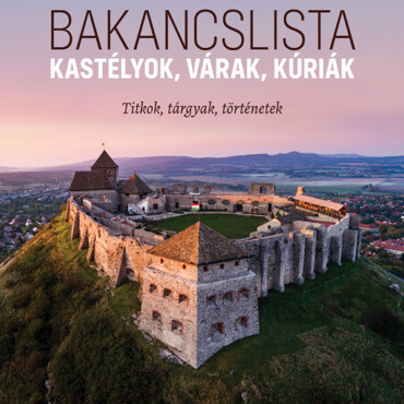 Bakancslista - Kastélyok, Várak, Kúriák (Titkok, Tárgyak, Történetek)