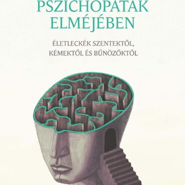 Pszichopaták Elméjében - Életleckék Szentektől, Kémektől És Bűnözőktől