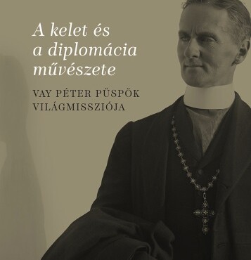 A Kelet És A Diplomácia Művészete - Vay Péter Püspök Világmissziója