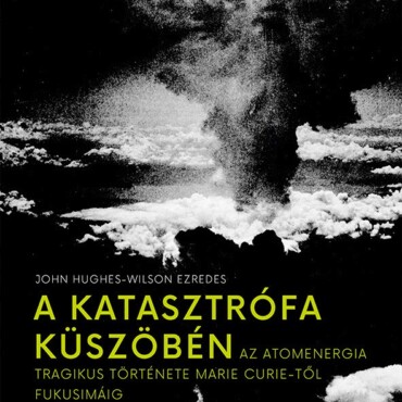 A Katasztrófa Küszöbén - Az Atomenergia Tragikus Története Marie Curie-Től Fukus