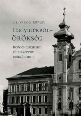 Hagyatékból  Örökség. Bencés Tanáraim, Példaképeim, Diáktársaim (Második, Javít