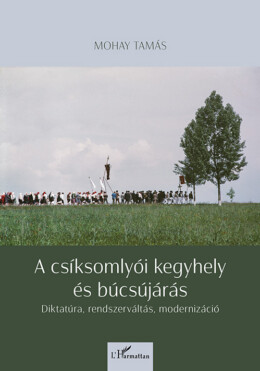 A Csíksomlyói Kegyhely És Búcsújárás - Diktatúra, Rendszerváltás, Modernizáció