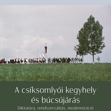 A Csíksomlyói Kegyhely És Búcsújárás - Diktatúra, Rendszerváltás, Modernizáció