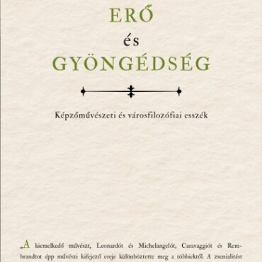 Erő És Gyöngédség - Képzőművészeti És Városfilozófiai Esszék