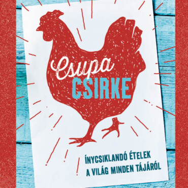 Csupa Csirke - Ínycsiklandó Ételek A Világ Minden Tájáról