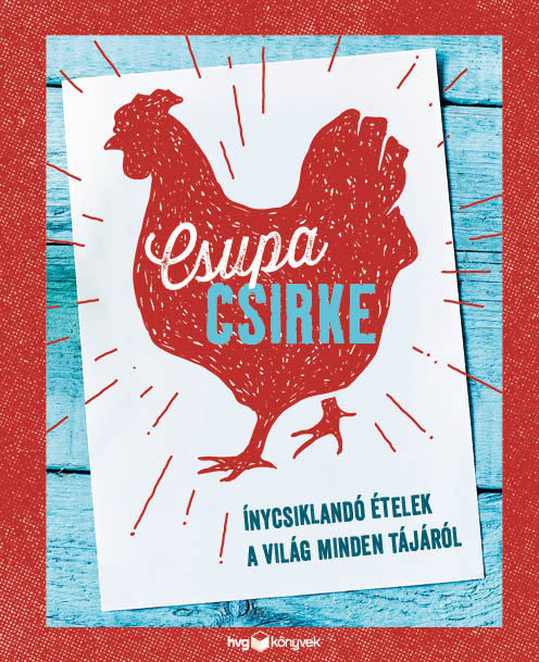 Csupa Csirke - Ínycsiklandó Ételek A Világ Minden Tájáról