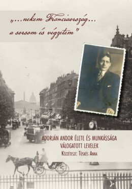 Nekem Franciaország A Sorsom És Végzetem - Adorján Andor Élete És Munkássága