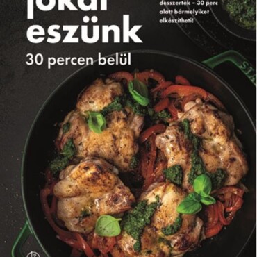 Jókat Eszünk 30 Percen Belül - 84 Remek Recept: Főételek, Levesek És Desszertek