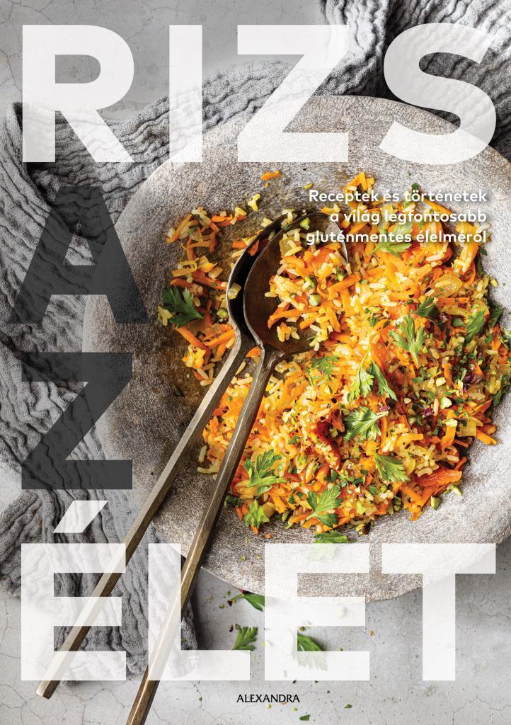 Rizs Az Élet - Receptek És Történetek A Világ Legfontosabb Gluténmentes Élelmérő