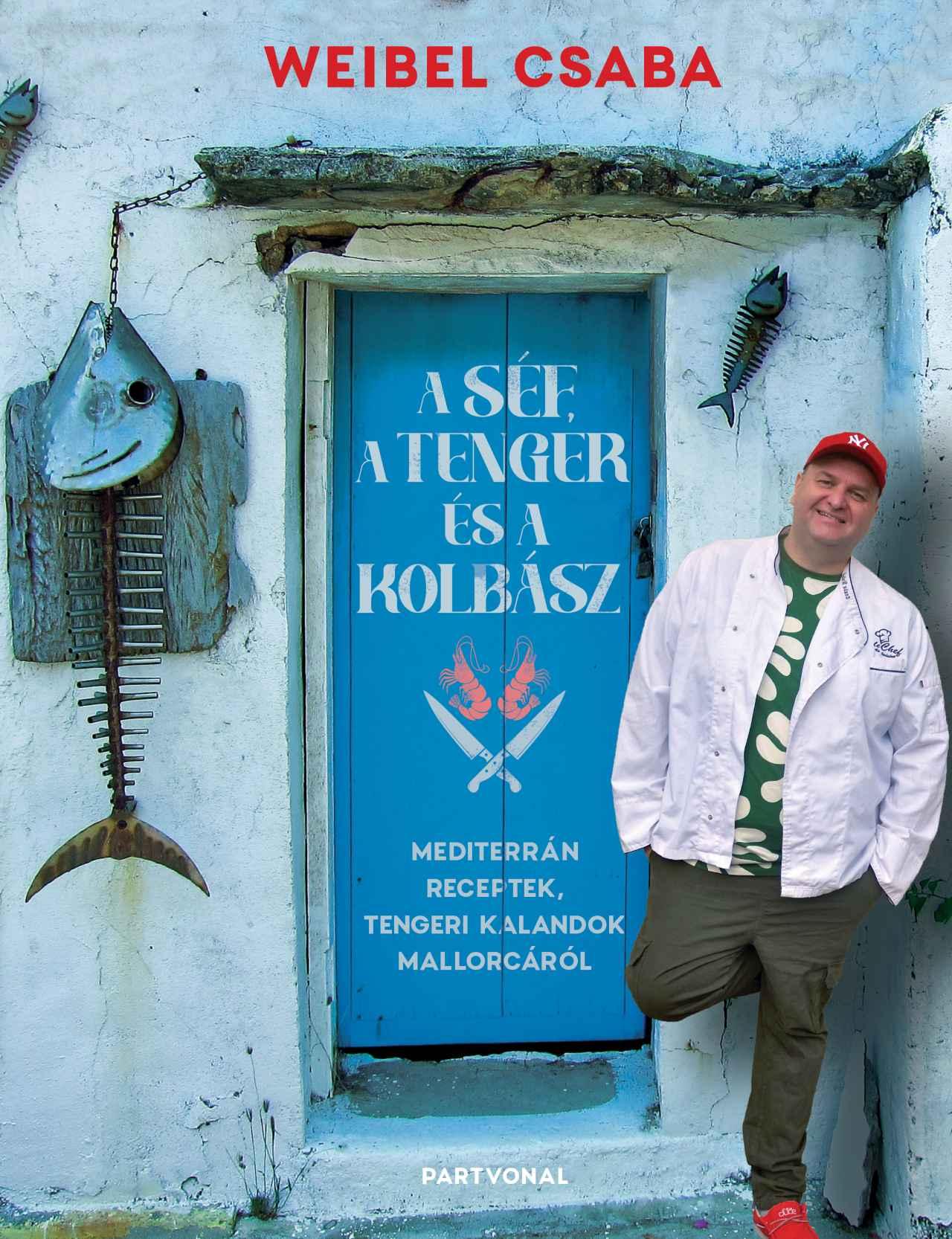 A Séf, A Tenger És A Kolbász - Mediterrán Receptek, Tengeri Kalandok Mallorcáról