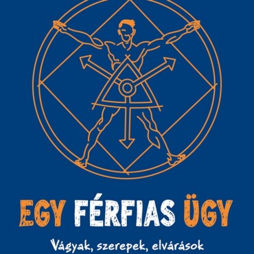 Egy Férfias Ügy - Vágyak, Szerepek, Elvárások A 21. Században