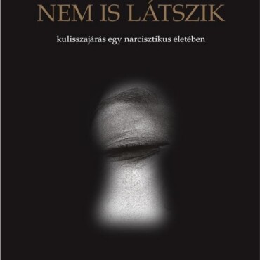 Nem Is Látszik - Kulisszajárás Egy Narcisztikus Életében