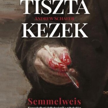 Tiszta Kezek - Semmelweis (Korszakalkotó Felfedezéstől A Tébolydáig