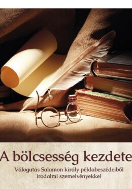 A Bölcsesség Kezdete - Válogatás Salamon Király Példabeszédeiből Irodalmi Szemel