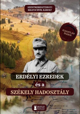 Erdélyi Ezredek És A Székely Hadosztály - Kiadatlan Írások 19141942