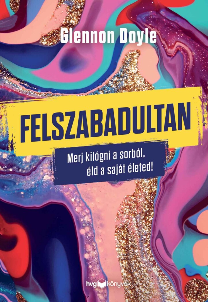 Felszabadultan - Merj Kilógni A Sorból, Éld A Saját Életed!