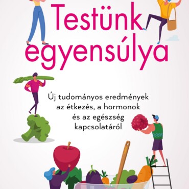 Testünk Egyensúlya - Új Tudományos Eredmények Az Étkezés, A Hormonok És Az Egész