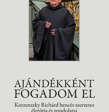 Ajándékként Fogadom El - Korzenszky Richárd Bencés Szerzetes Életútja És Gondola