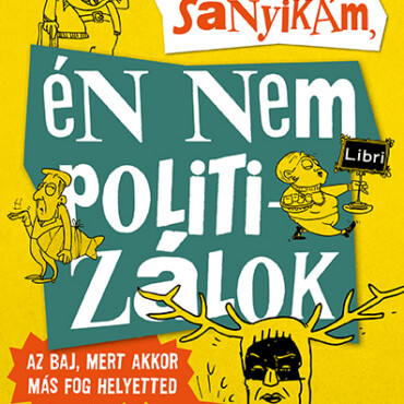 Sanyikám, Én Nem Politizálok - Az Baj, Mert Akkor Más Fog Helyetted