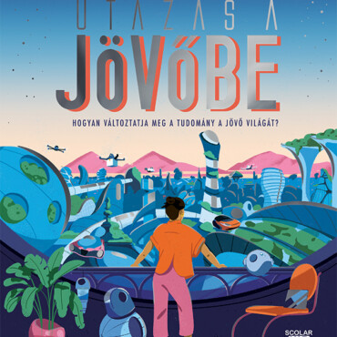 Utazás A Jövőbe  Hogyan Változtatja Meg A Tudomány A Jövő Világát?