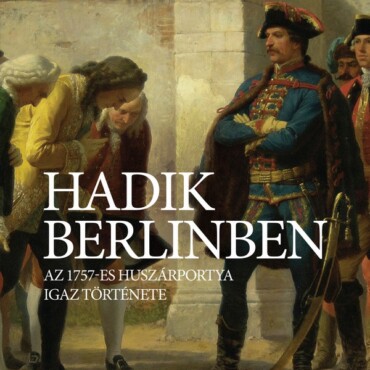 Hadik Berlinben - Az 1757-Es Huszárpotya Igaz Története