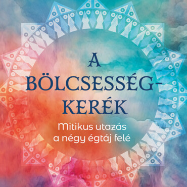 A Bölcsességkerék - Mitikus Utazás A Négy Égtáj Felé