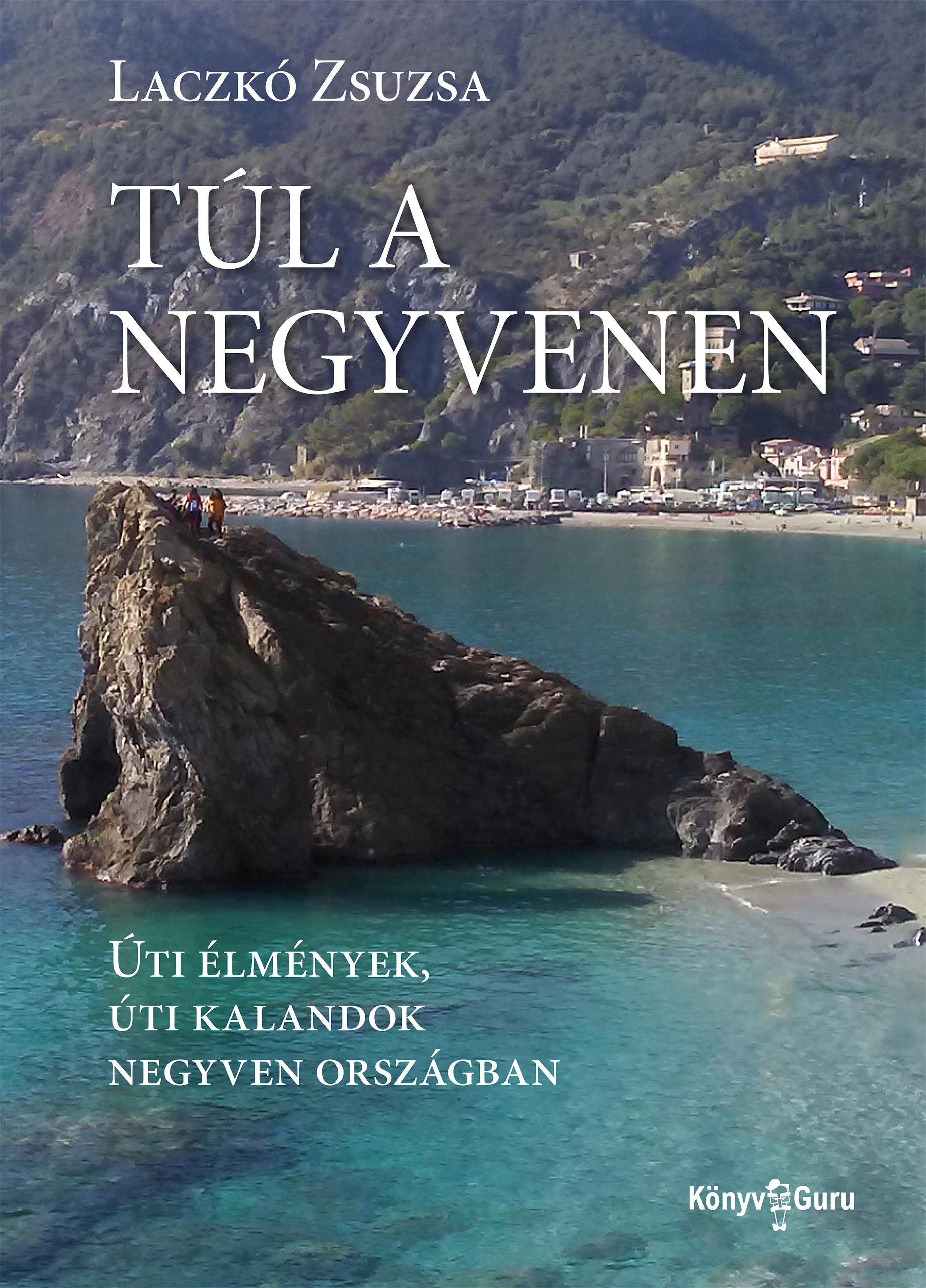 Túl A Negyvenen - Úti Élmények, Úti Kalandok Negyven Országban