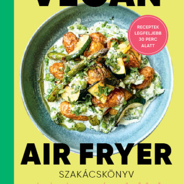 Vegán Air Fryer Szakácskönyv - Receptek Legfeljebb 30 Perc Alatt
